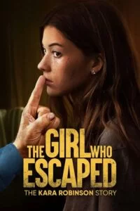 دانلود فیلم دختری که فرار کرد – داستان کارا رابینسون The Girl Who Escaped – The Kara Robinson Story 2023 زیرنویس فارسی چسبیده